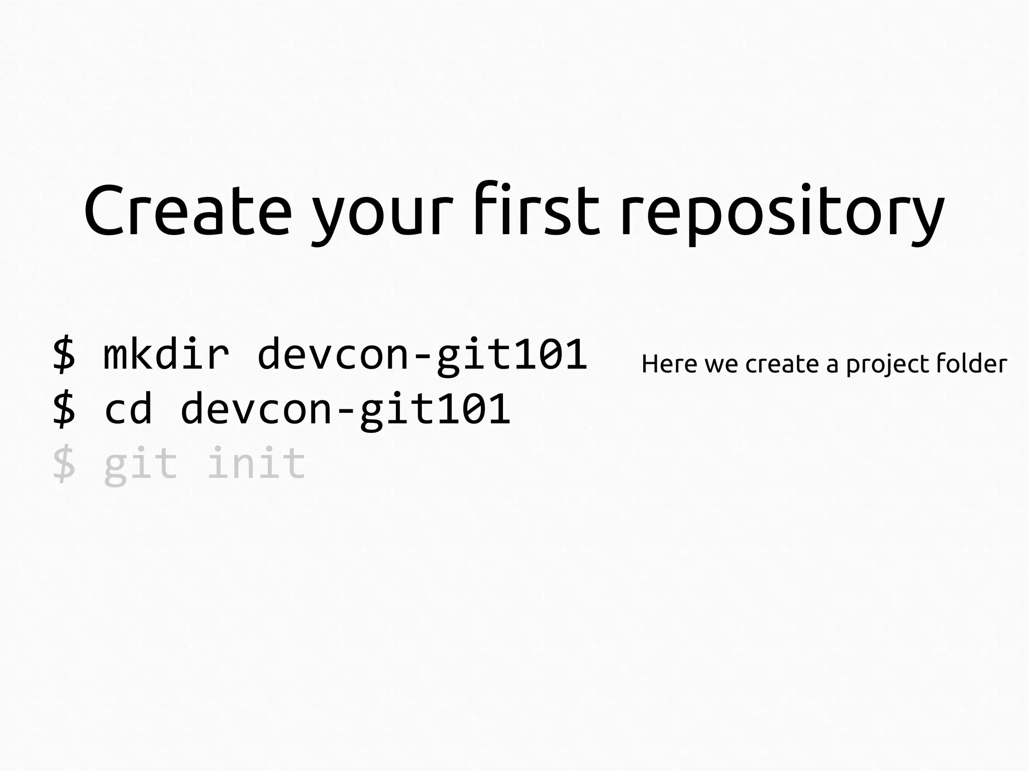 Create your first repository
$ mkdir devcon-git101
$ cd devcon-git101
$ git init

Here we create a project folder

 