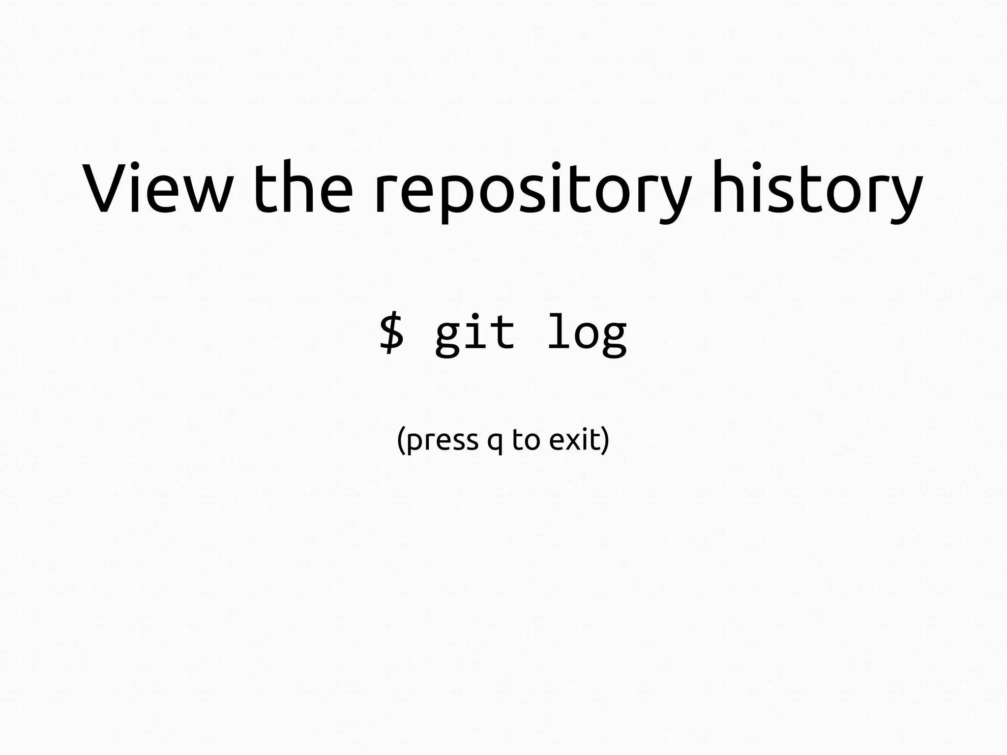 View the repository history
$ git log
(press q to exit)

 