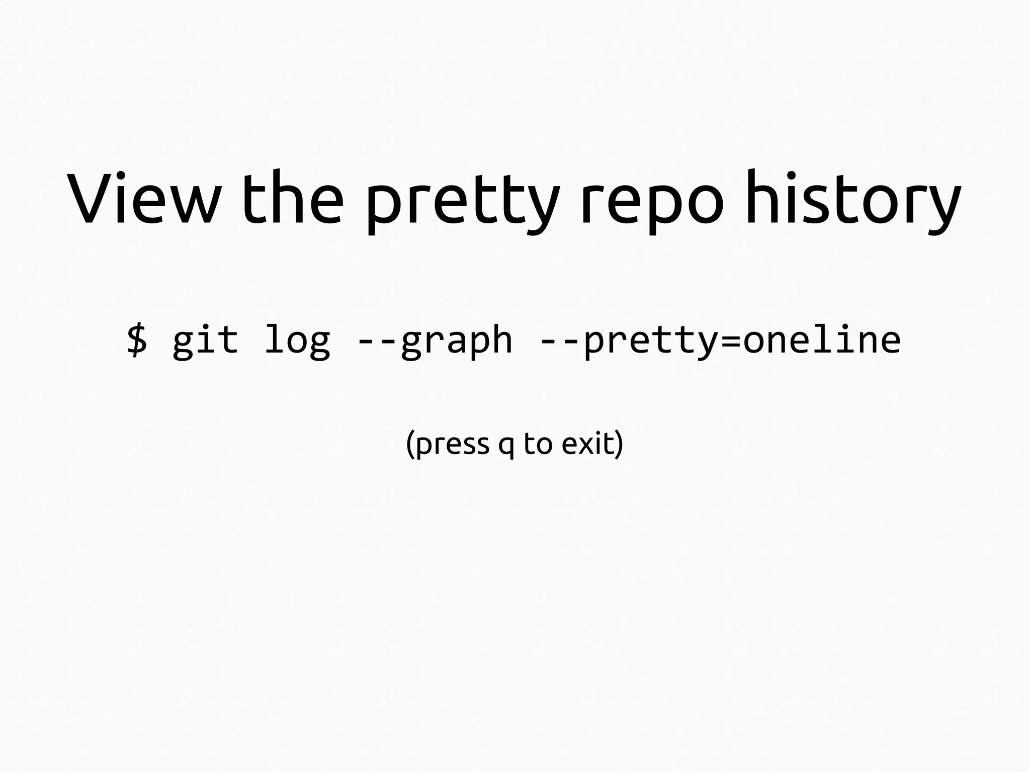 View the pretty repo history
$ git log --graph --pretty=oneline
(press q to exit)

 