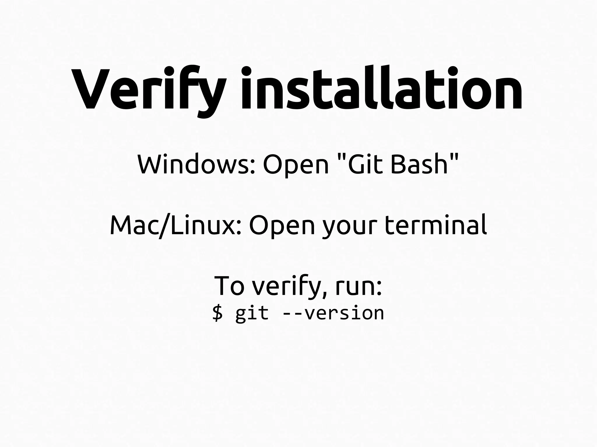 Verify installation
Windows: Open "Git Bash"
Mac/Linux: Open your terminal
To verify, run:

$ git --version

 