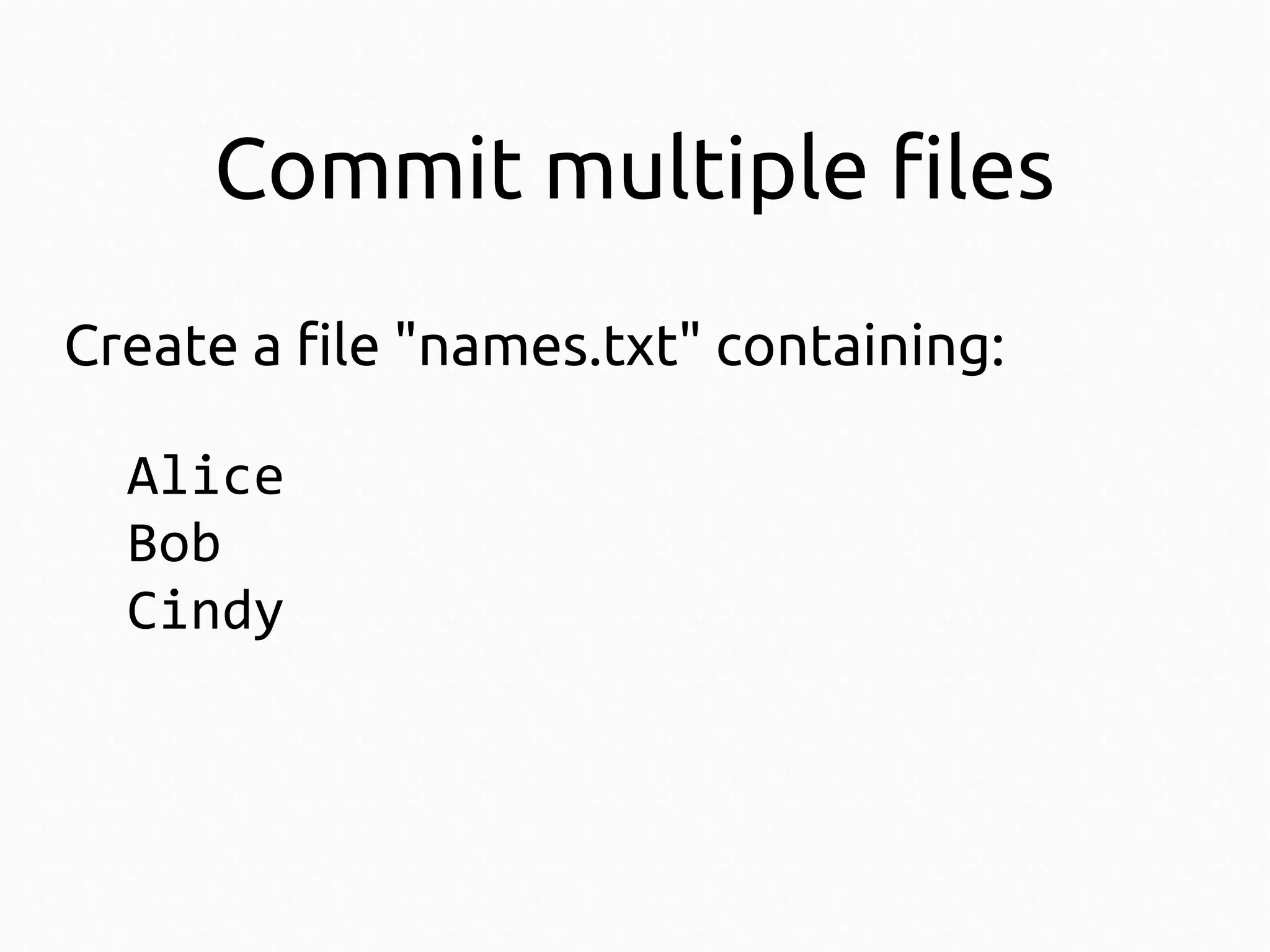 Commit multiple files
Create a file "names.txt" containing:
Alice
Bob
Cindy

 