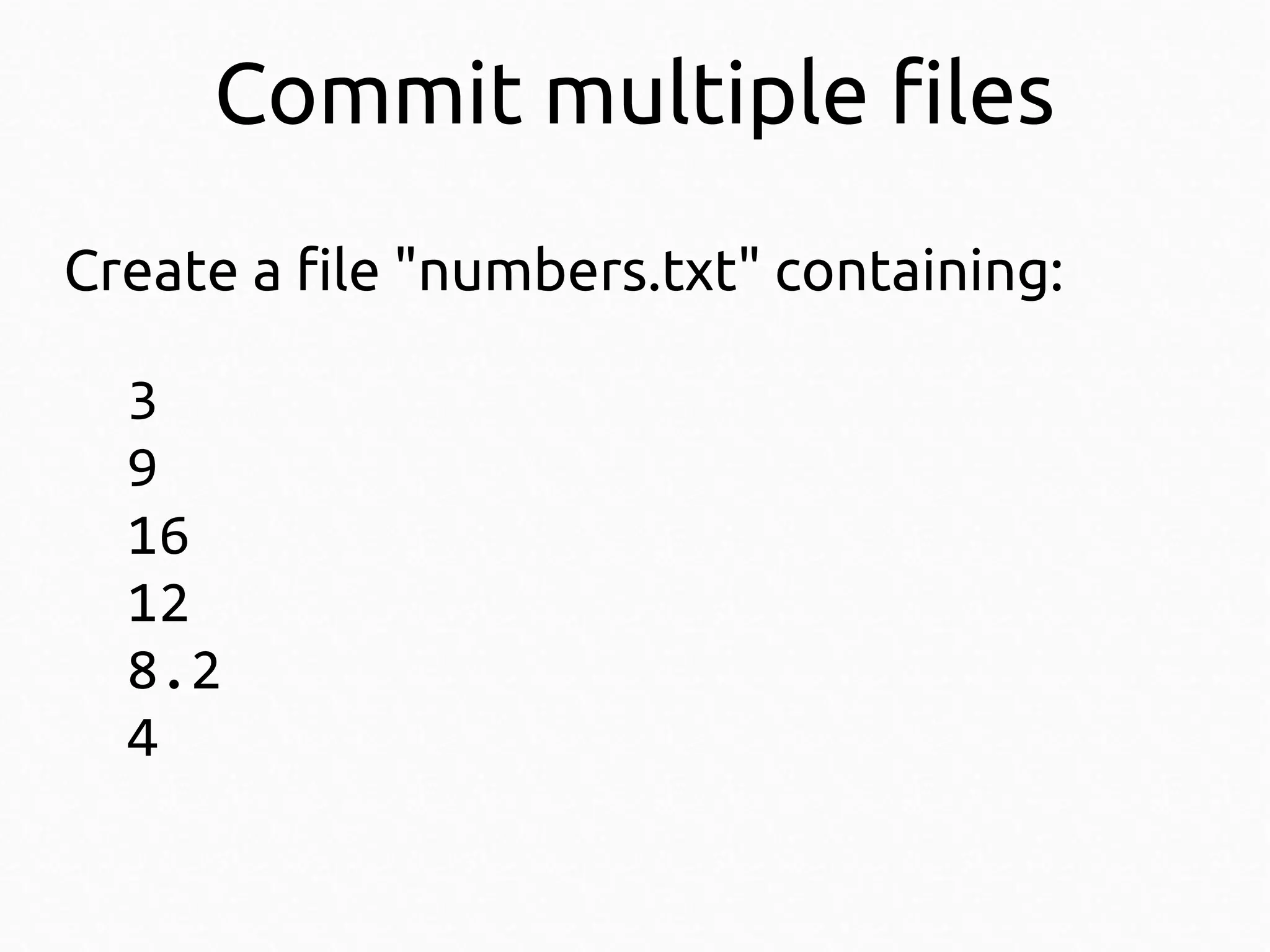 Commit multiple files
Create a file "numbers.txt" containing:
3
9
16
12
8.2
4

 