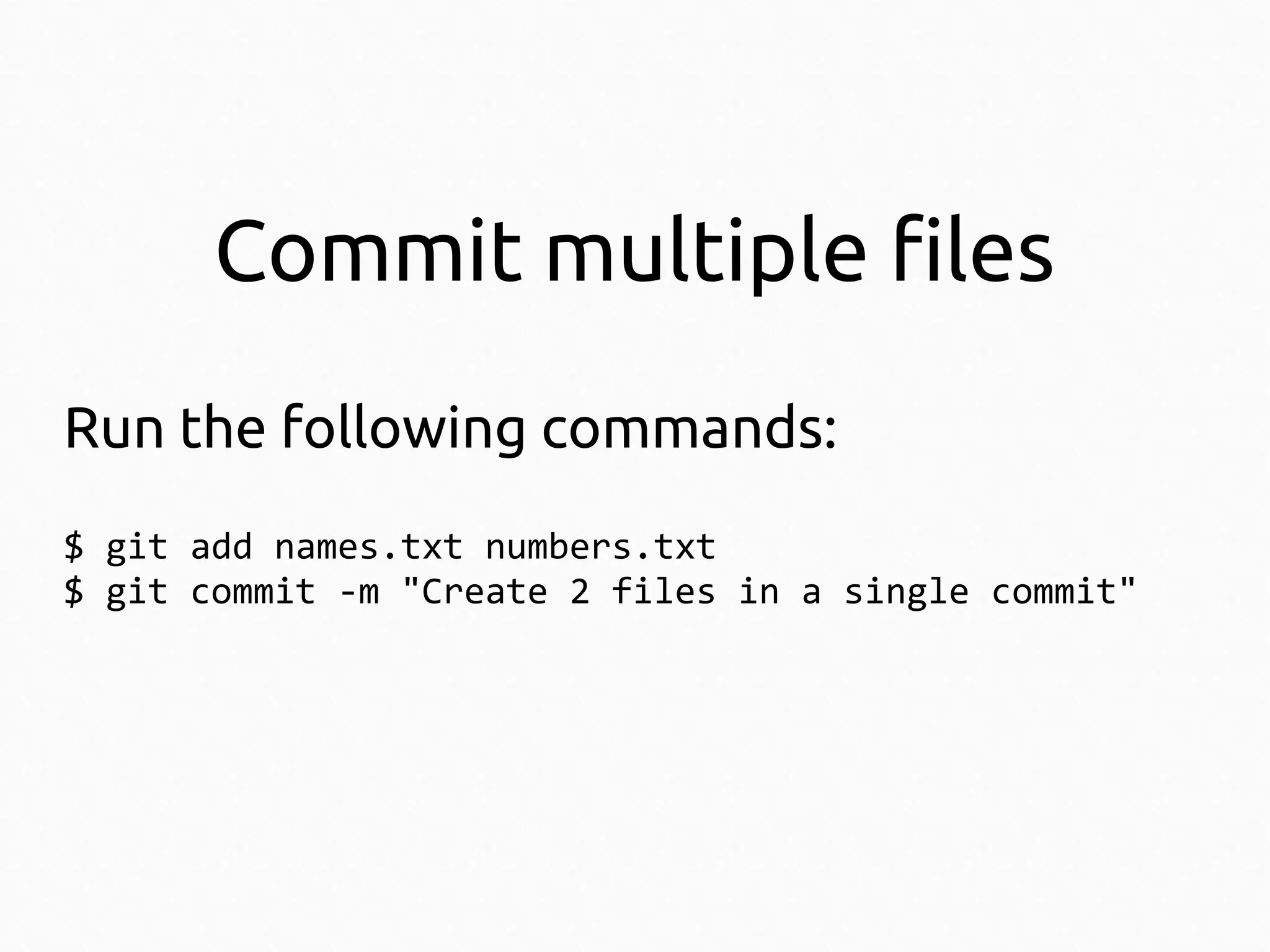 Commit multiple files
Run the following commands:
$ git add names.txt numbers.txt
$ git commit -m "Create 2 files in a single commit"

 