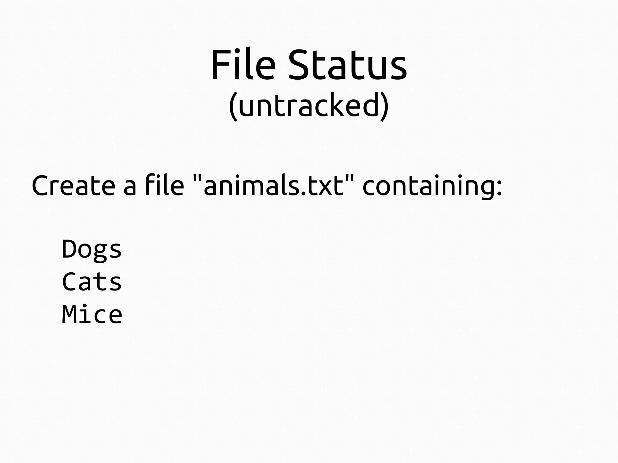 File Status
(untracked)

Create a file "animals.txt" containing:
Dogs
Cats
Mice

 