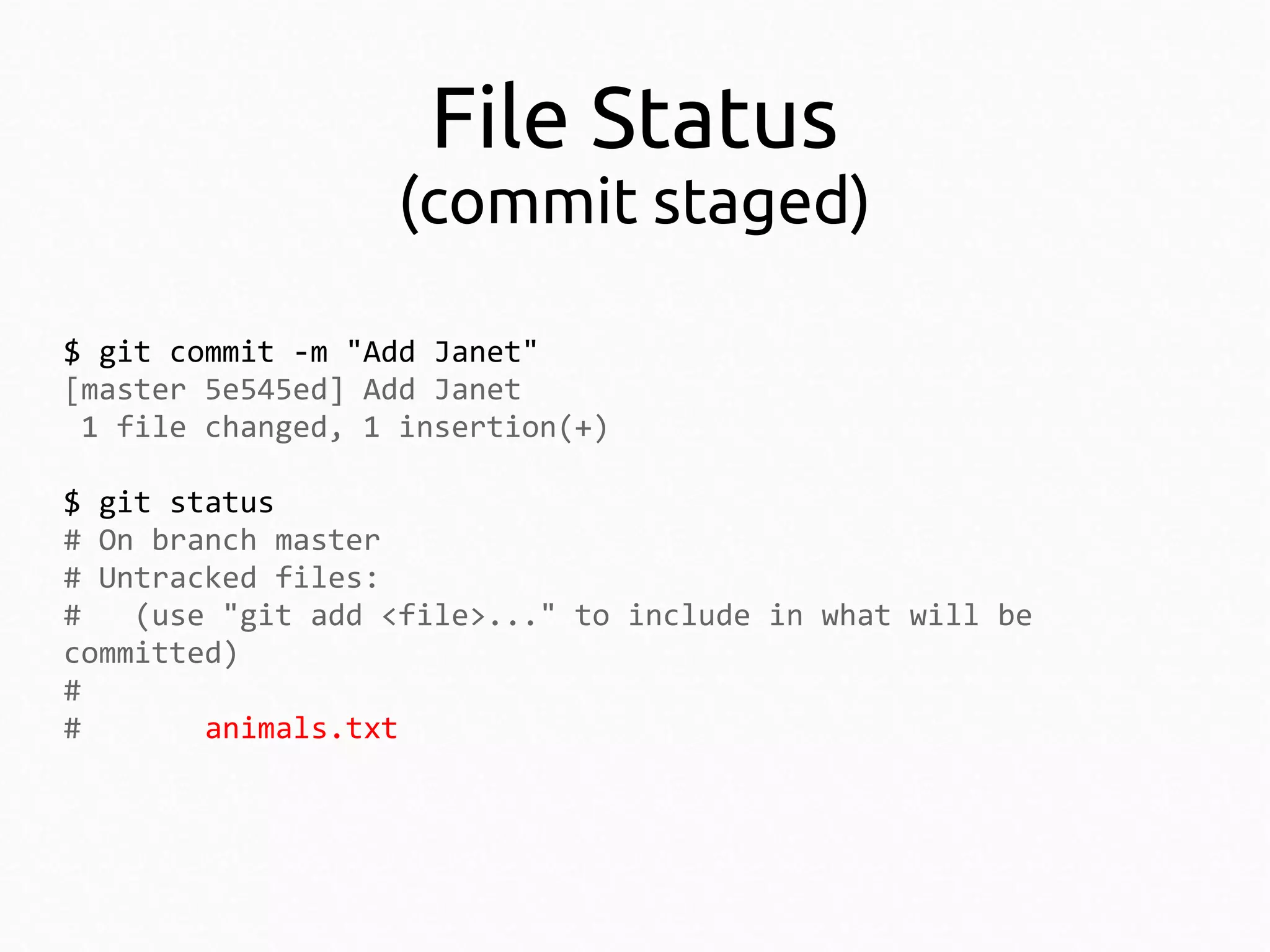 File Status

(commit staged)
$ git commit -m "Add Janet"
[master 5e545ed] Add Janet
1 file changed, 1 insertion(+)
$ git status
# On branch master
# Untracked files:
#
(use "git add <file>..." to include in what will be
committed)
#
#
animals.txt

 