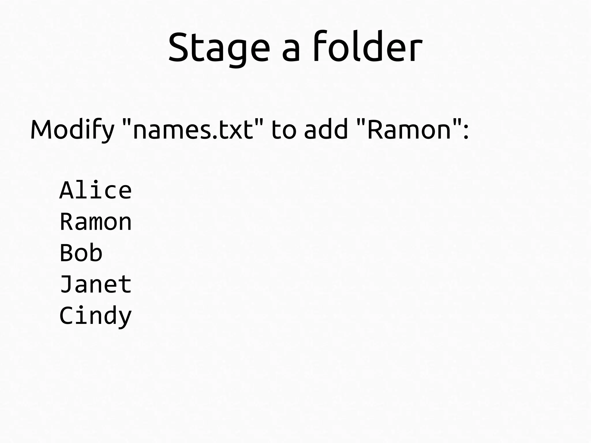 Stage a folder
Modify "names.txt" to add "Ramon":
Alice
Ramon
Bob
Janet
Cindy

 