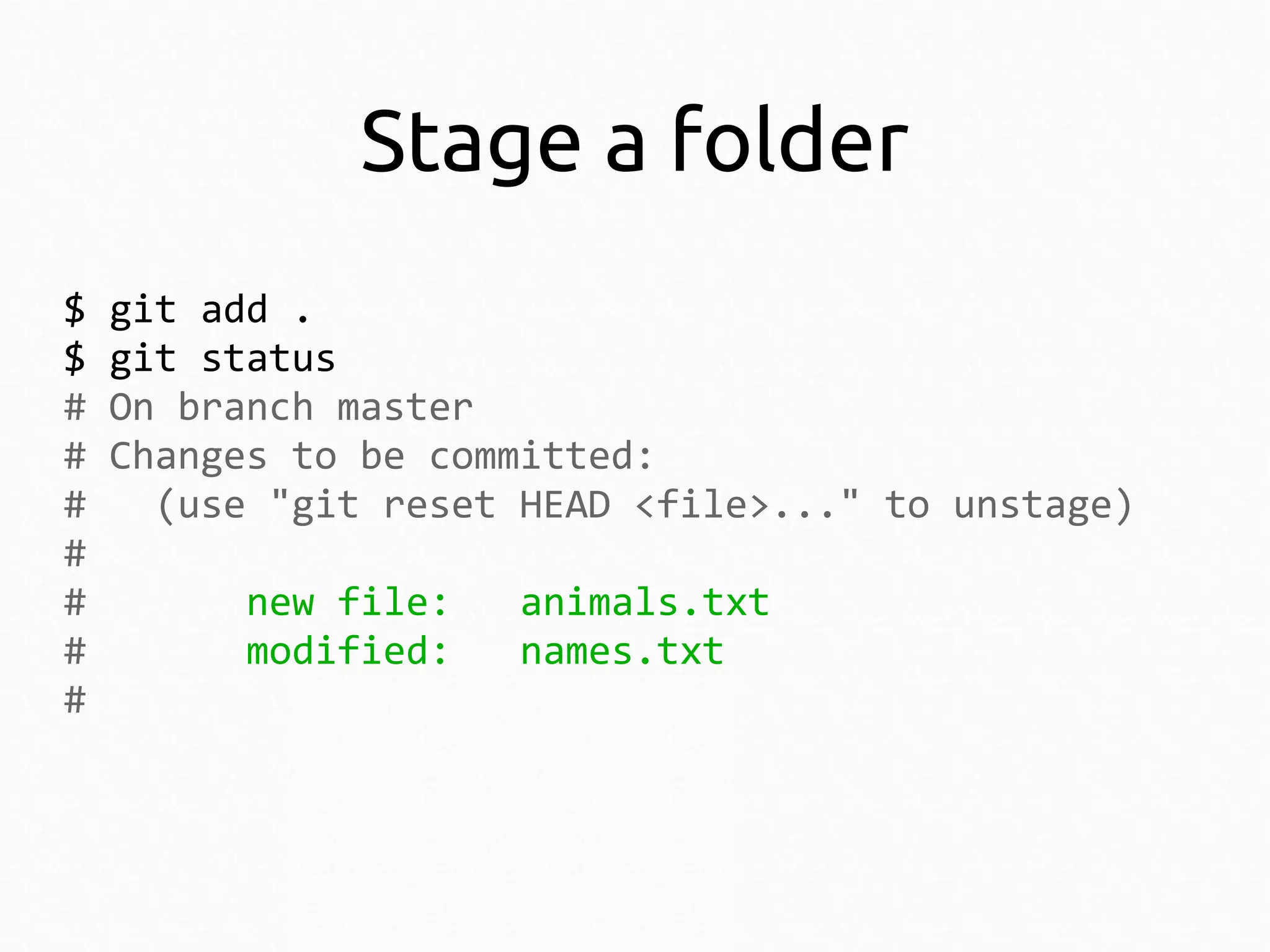 Stage a folder
$
$
#
#
#
#
#
#
#

git add .
git status
On branch master
Changes to be committed:
(use "git reset HEAD <file>..." to unstage)
new file:
modified:

animals.txt
names.txt

 
