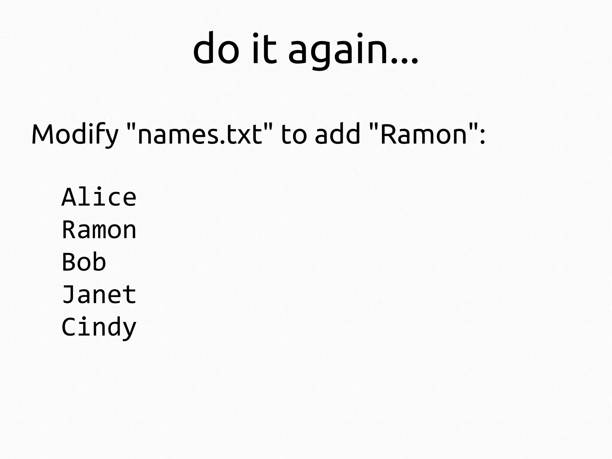 do it again...
Modify "names.txt" to add "Ramon":
Alice
Ramon
Bob
Janet
Cindy

 