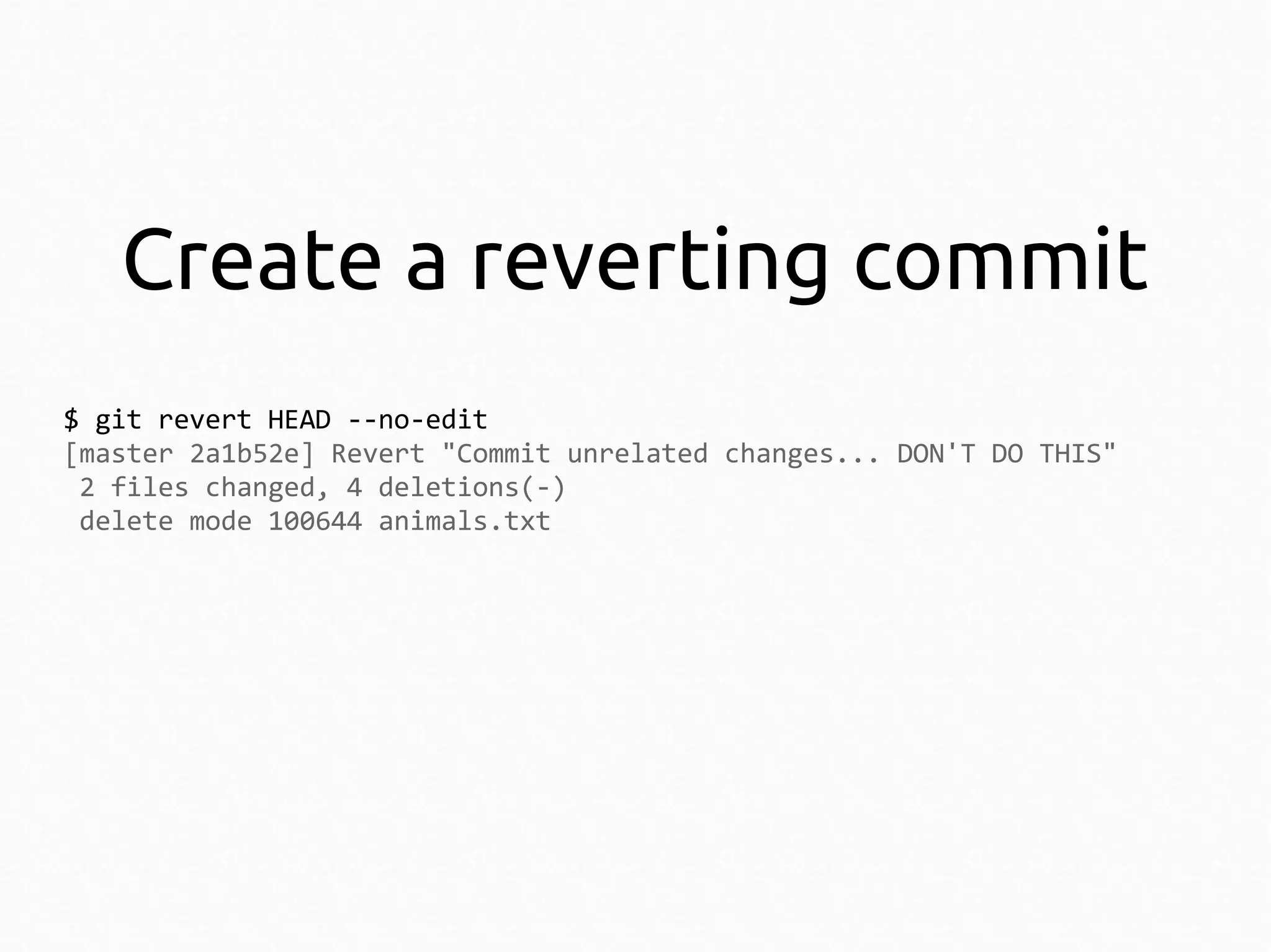 Create a reverting commit
$ git revert HEAD --no-edit
[master 2a1b52e] Revert "Commit unrelated changes... DON'T DO THIS"
2 files changed, 4 deletions(-)
delete mode 100644 animals.txt

 