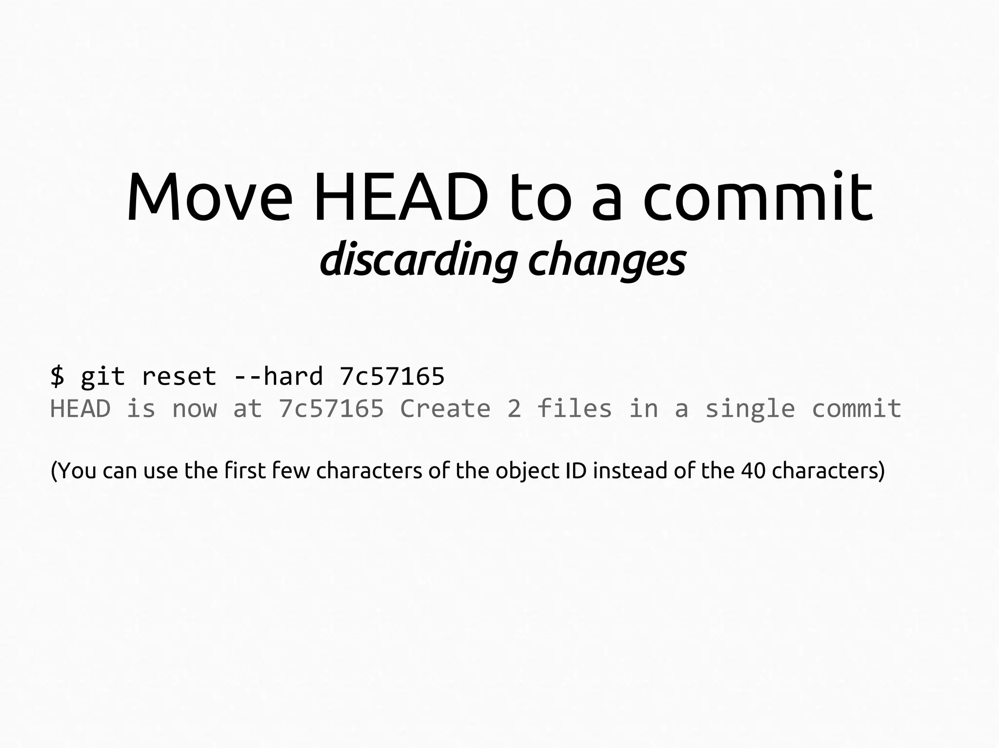 Move HEAD to a commit
discarding changes
$ git reset --hard 7c57165
HEAD is now at 7c57165 Create 2 files in a single commit
(You can use the first few characters of the object ID instead of the 40 characters)

 
