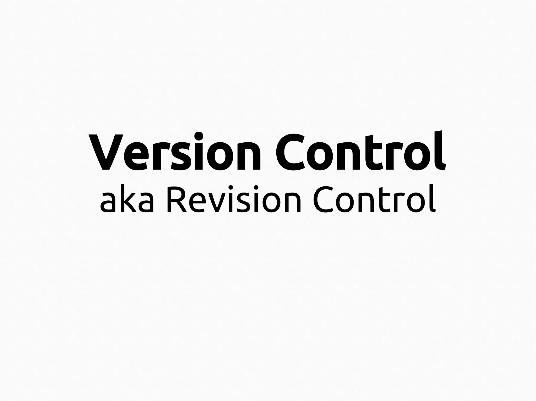 Version Control
aka Revision Control

 