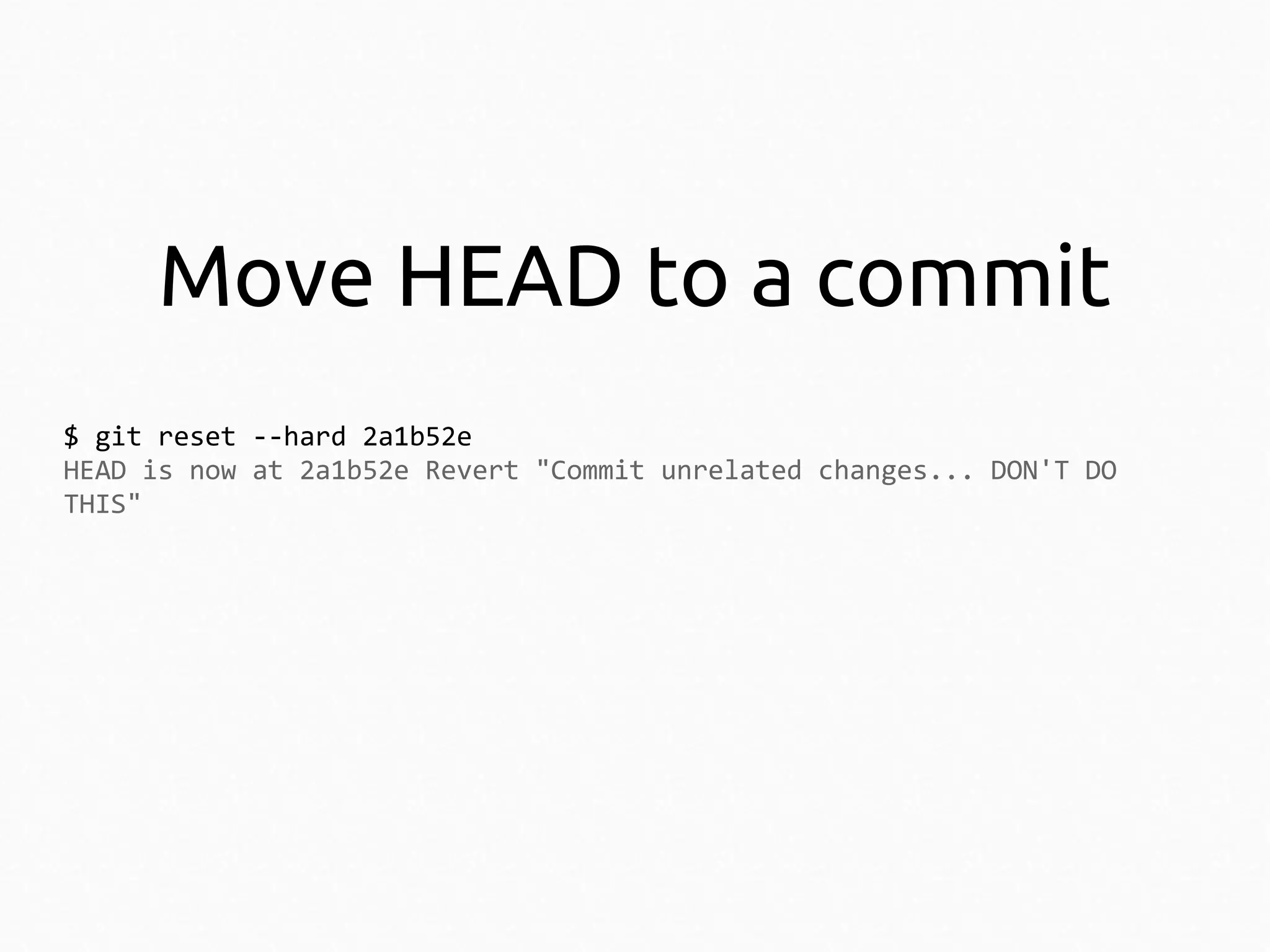 Move HEAD to a commit
$ git reset --hard 2a1b52e
HEAD is now at 2a1b52e Revert "Commit unrelated changes... DON'T DO
THIS"

 