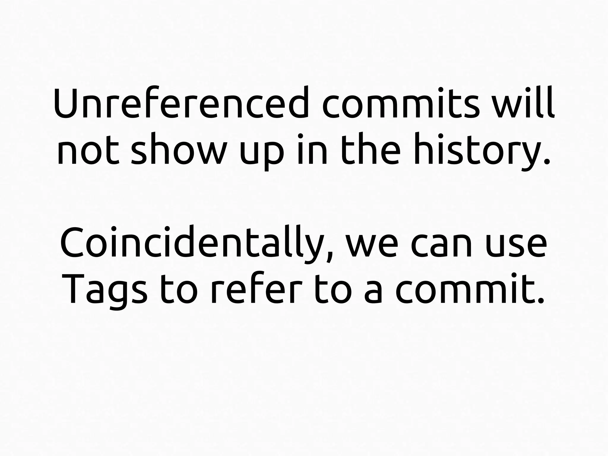 Unreferenced commits will
not show up in the history.
Coincidentally, we can use
Tags to refer to a commit.

 