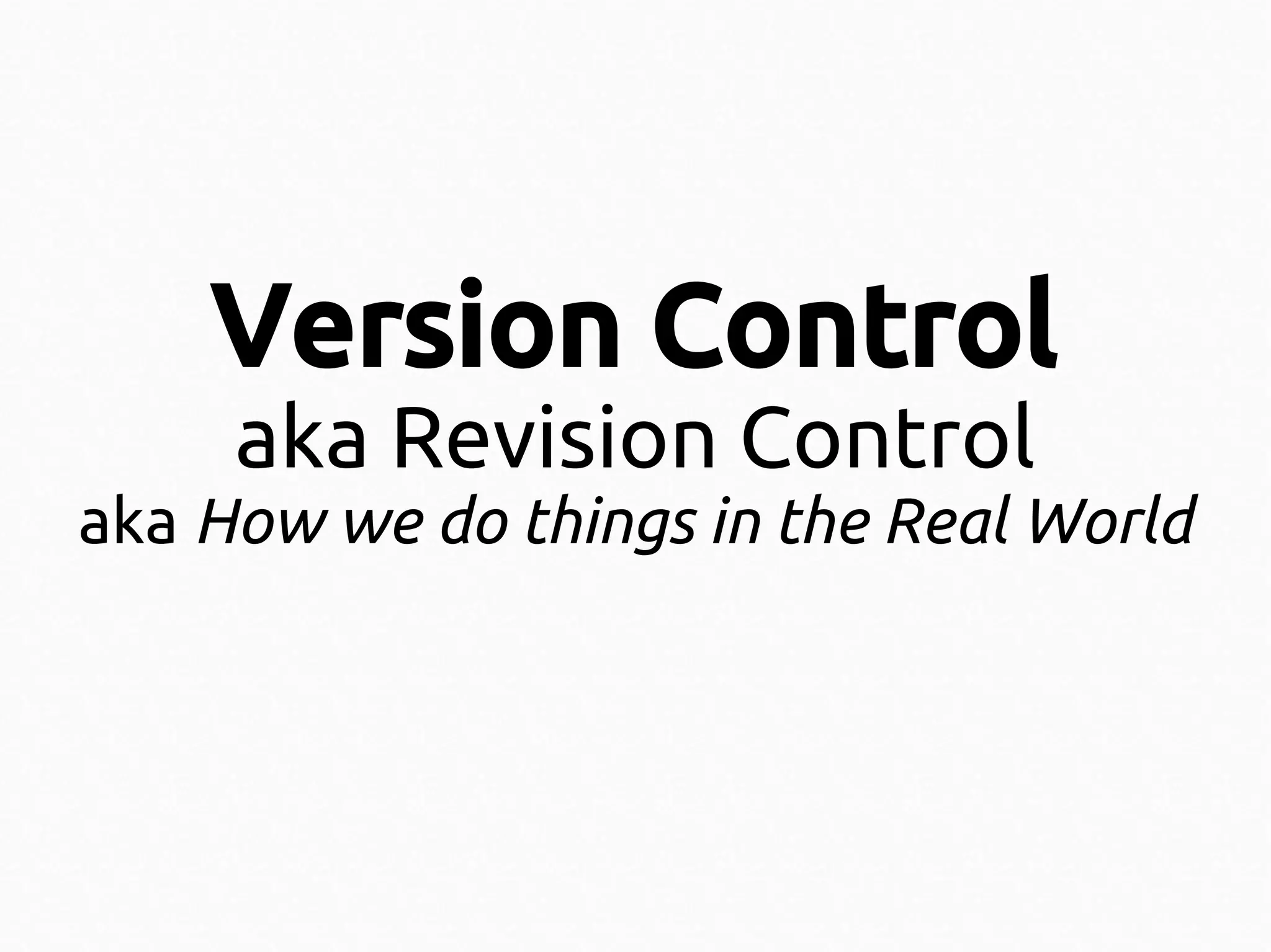 Version Control
aka Revision Control

aka How we do things in the Real World

 