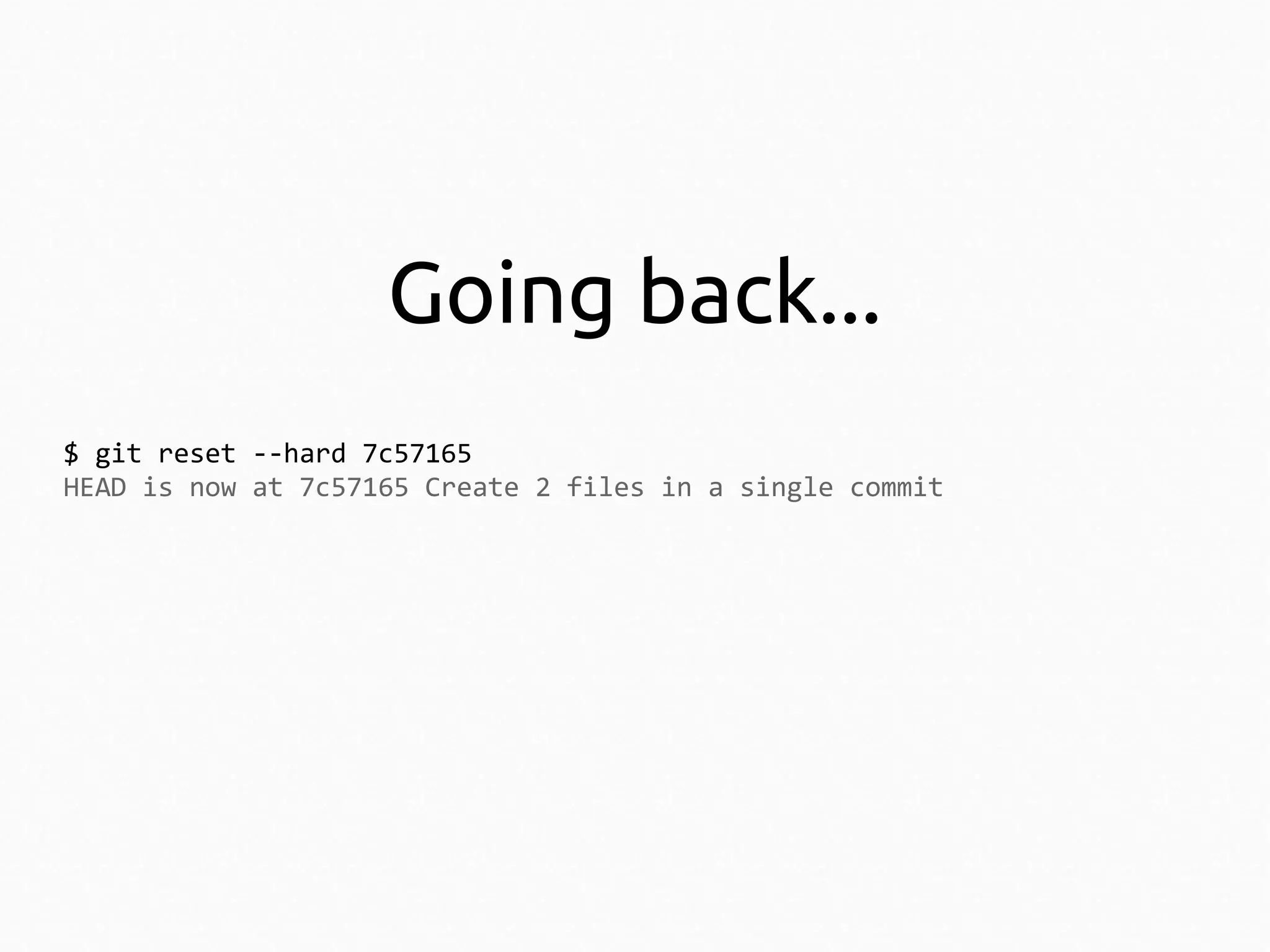 Going back...
$ git reset --hard 7c57165
HEAD is now at 7c57165 Create 2 files in a single commit

 