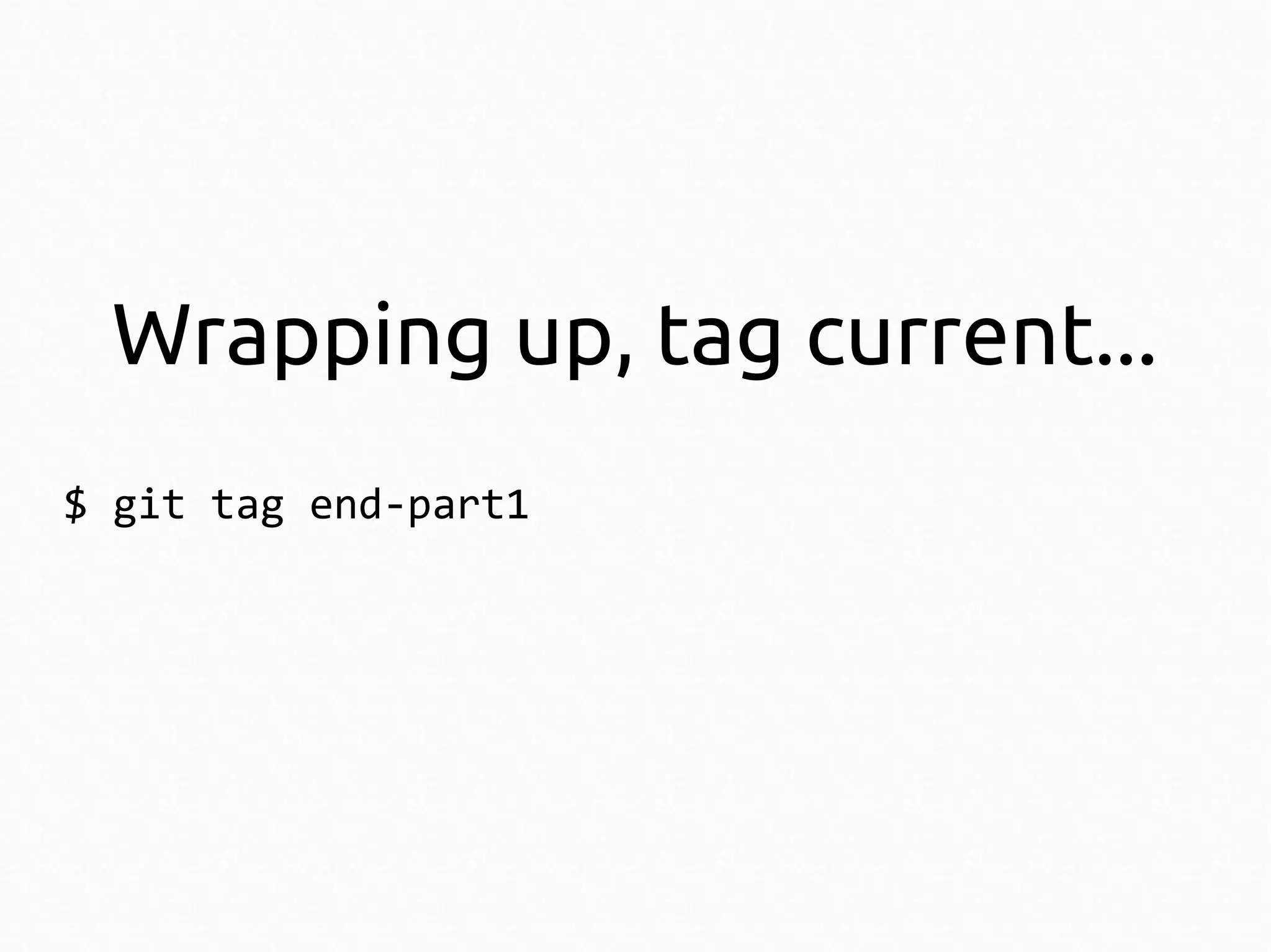 Wrapping up, tag current...
$ git tag end-part1

 