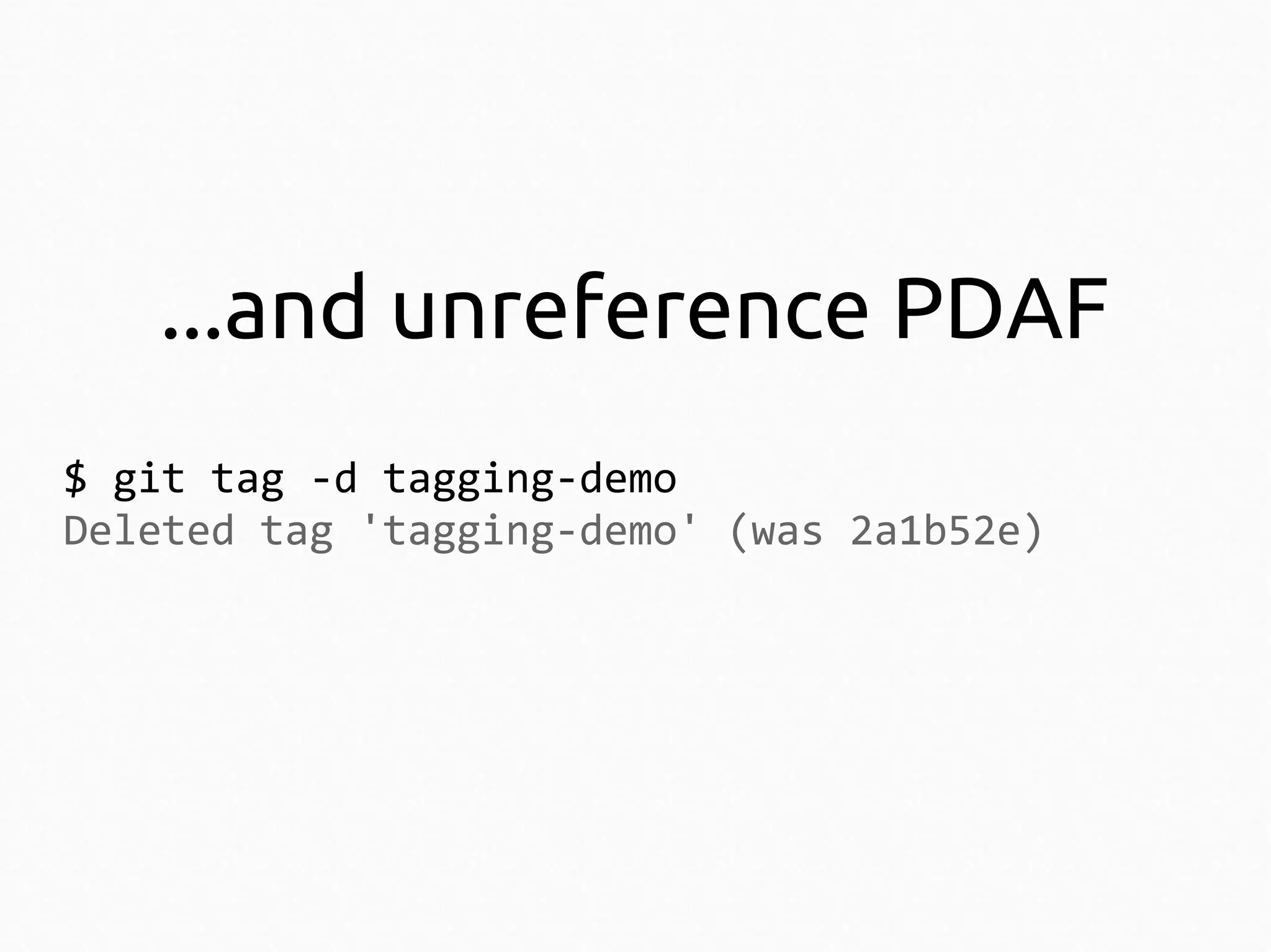 ...and unreference PDAF
$ git tag -d tagging-demo
Deleted tag 'tagging-demo' (was 2a1b52e)

 