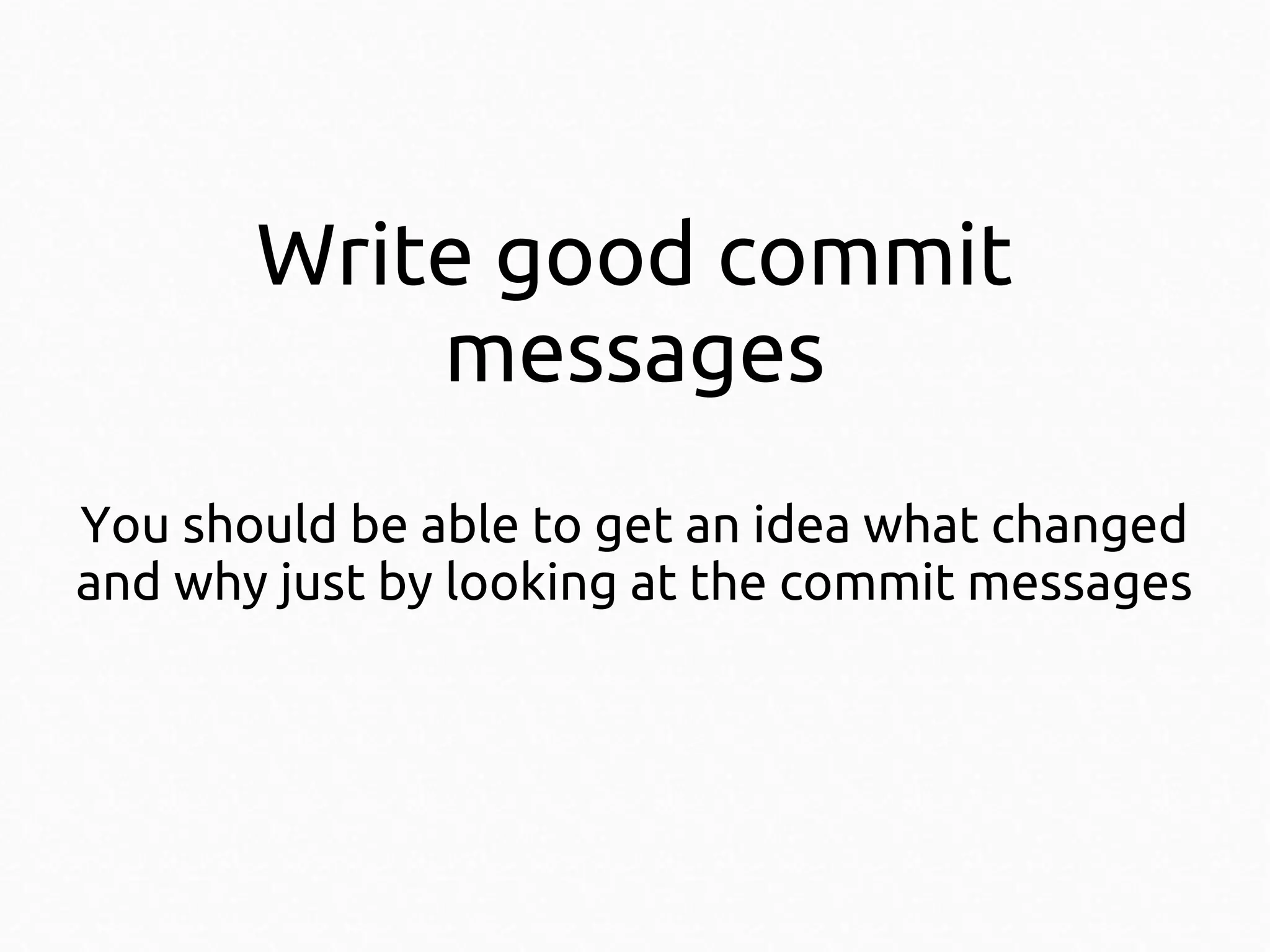 Write good commit
messages
You should be able to get an idea what changed
and why just by looking at the commit messages

 