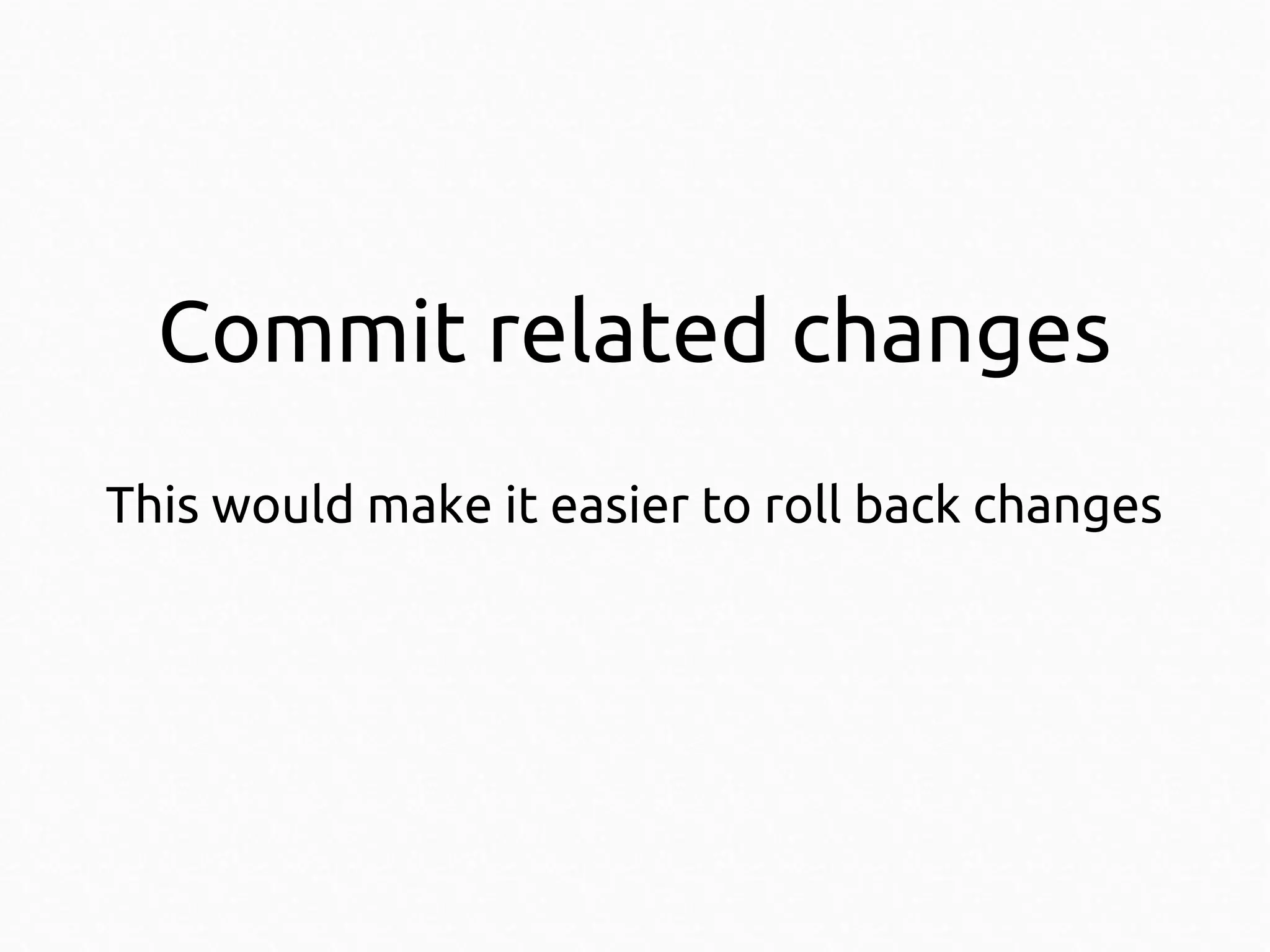 Commit related changes
This would make it easier to roll back changes

 