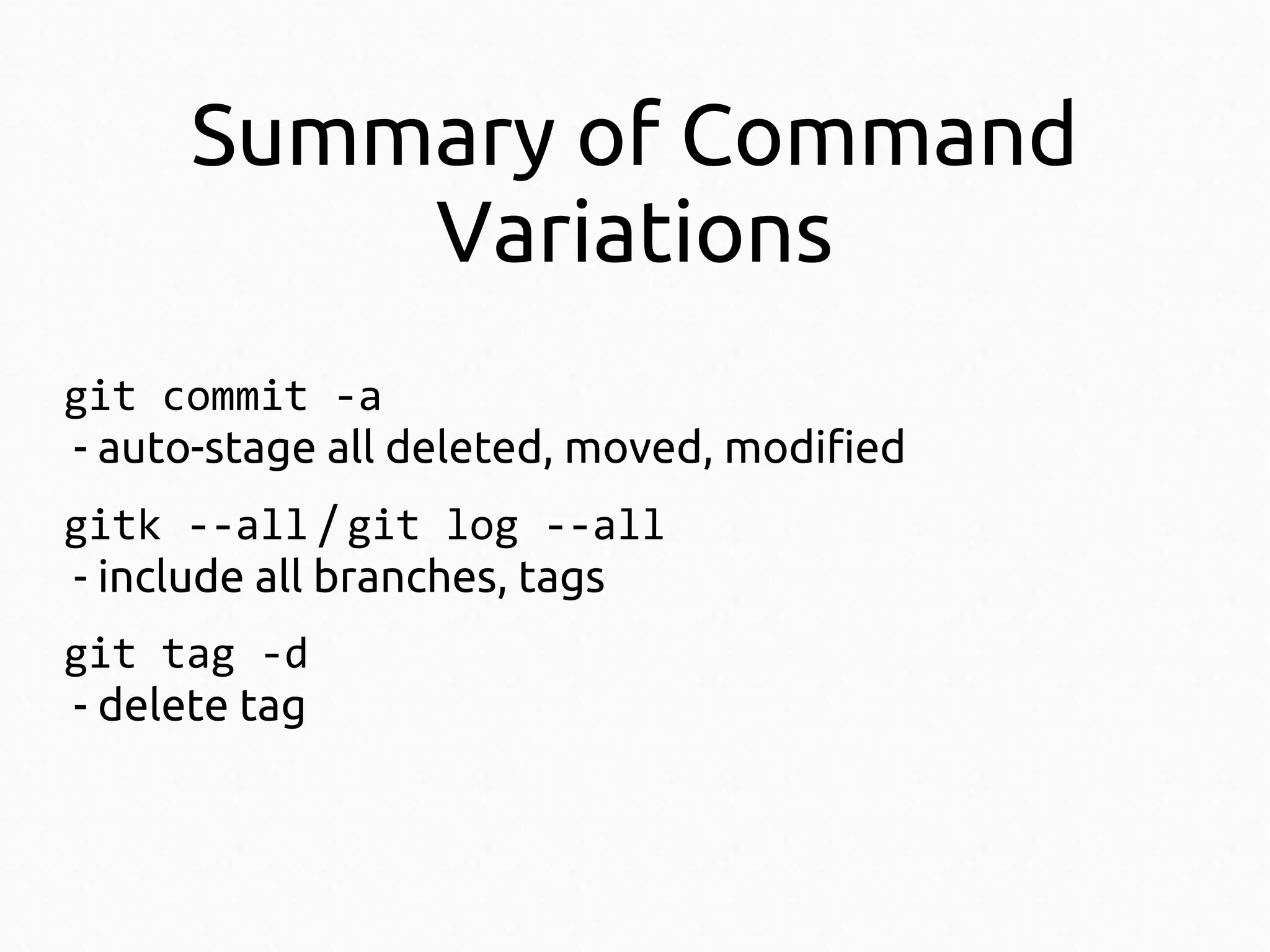 Summary of Command
Variations
git commit -a
- auto-stage all deleted, moved, modified
gitk --all / git log --all
- include all branches, tags
git tag -d
- delete tag

 