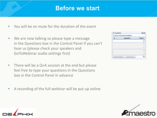 Before we start
•

You will be on mute for the duration of the event

•

We are now talking so please type a message
in the Questions box in the Control Panel if you can’t
hear us (please check your speakers and
GoToWebinar audio settings first)

•

There will be a Q+A session at the end but please
feel free to type your questions in the Questions
box in the Control Panel in advance

•

A recording of the full webinar will be put up online

 