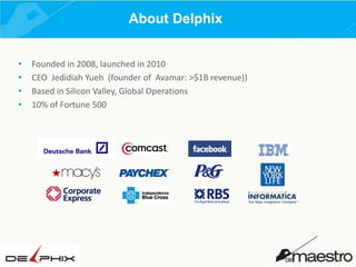 About Delphix
•
•
•
•

Founded in 2008, launched in 2010
CEO Jedidiah Yueh (founder of Avamar: >$1B revenue))
Based in Silicon Valley, Global Operations
10% of Fortune 500

 