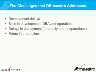 The Challenges that DBmaestro Addresses
•
•
•
•

Development delays
Silos in development, DBA and operations
Delays in deployment (internally and to operations)
Errors in production

 