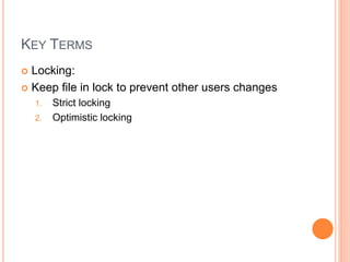 KEY TERMS
 Locking:
 Keep file in lock to prevent other users changes
1. Strict locking
2. Optimistic locking
 
