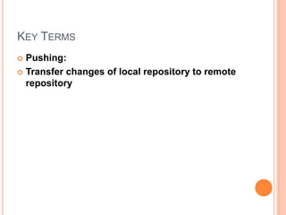 KEY TERMS
 Pushing:
 Transfer changes of local repository to remote
repository
 