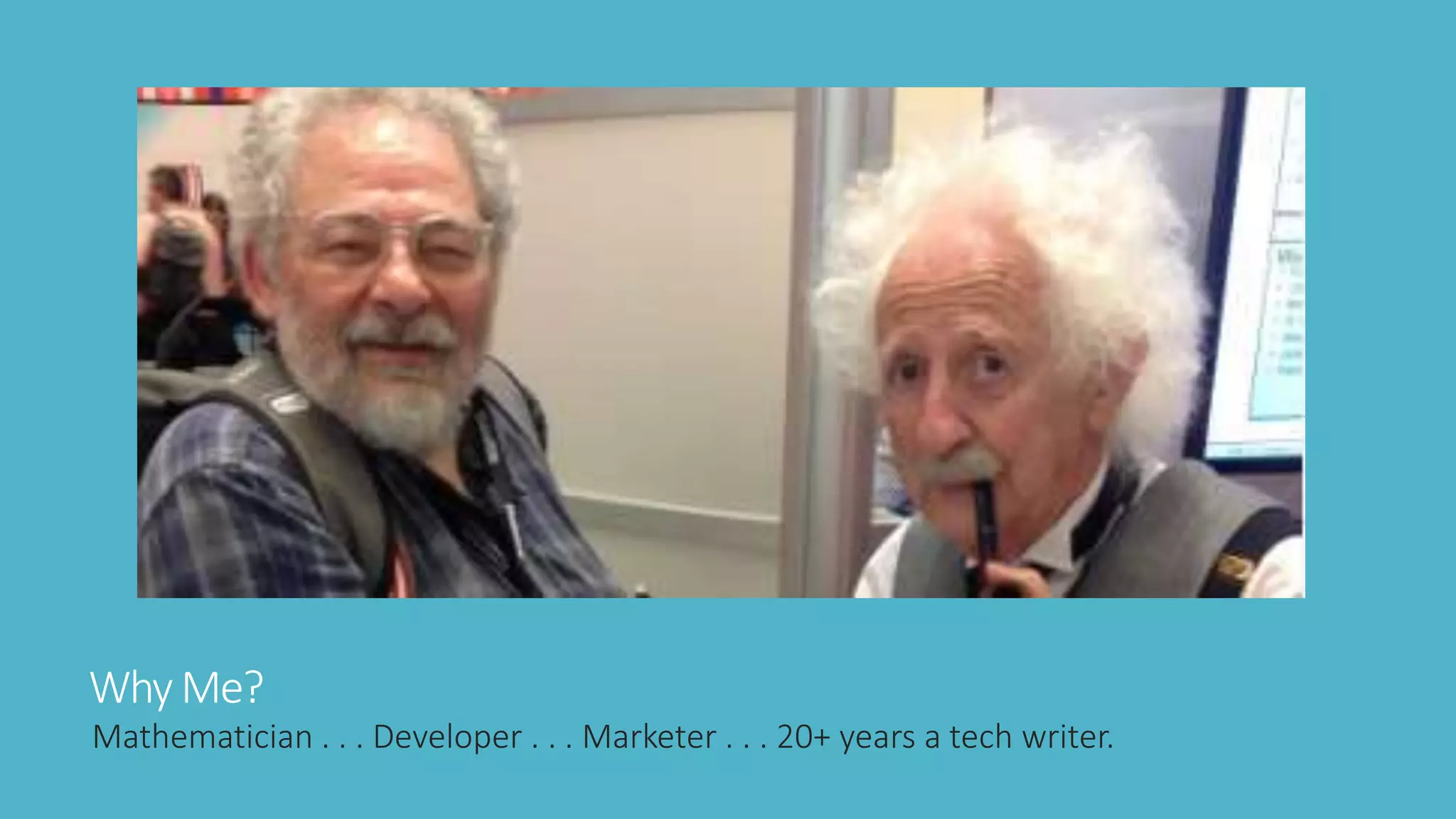 WhyMe?
Mathematician . . . Developer . . . Marketer . . . 20+ years a tech writer.
 