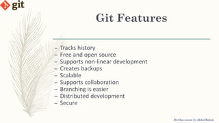 Git Features
– Tracks history
– Free and open source
– Supports non-linear development
– Creates backups
– Scalable
– Supports collaboration
– Branching is easier
– Distributed development
– Secure
DevOps course by Abdul Rahim
 