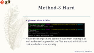 Method-3 Hard
DevOps course by Abdul Rahim
 git reset –hard HEAD^
– Notice the changes have been removed from local repo, as
well as the working tree i.e. the files are now in initial state
that was before your working.
 
