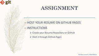 ASSIGNMENT
DevOps course by Abdul Rahim
– HOST YOUR RESUME ON GITHUB PAGES
– INSTRUCTIONS
 Create your Resume Repository on GitHub
 Host it through GitHub Pages
 