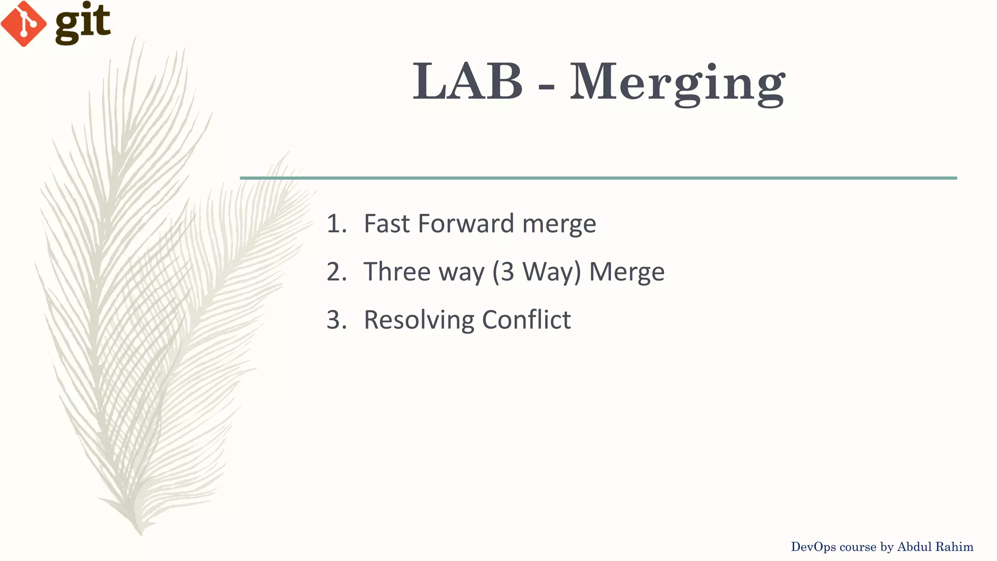 LAB - Merging DevOps course by Abdul Rahim 1. Fast Forward merge 2. Three way (3 Way) Merge 3. Resolving Conflict 