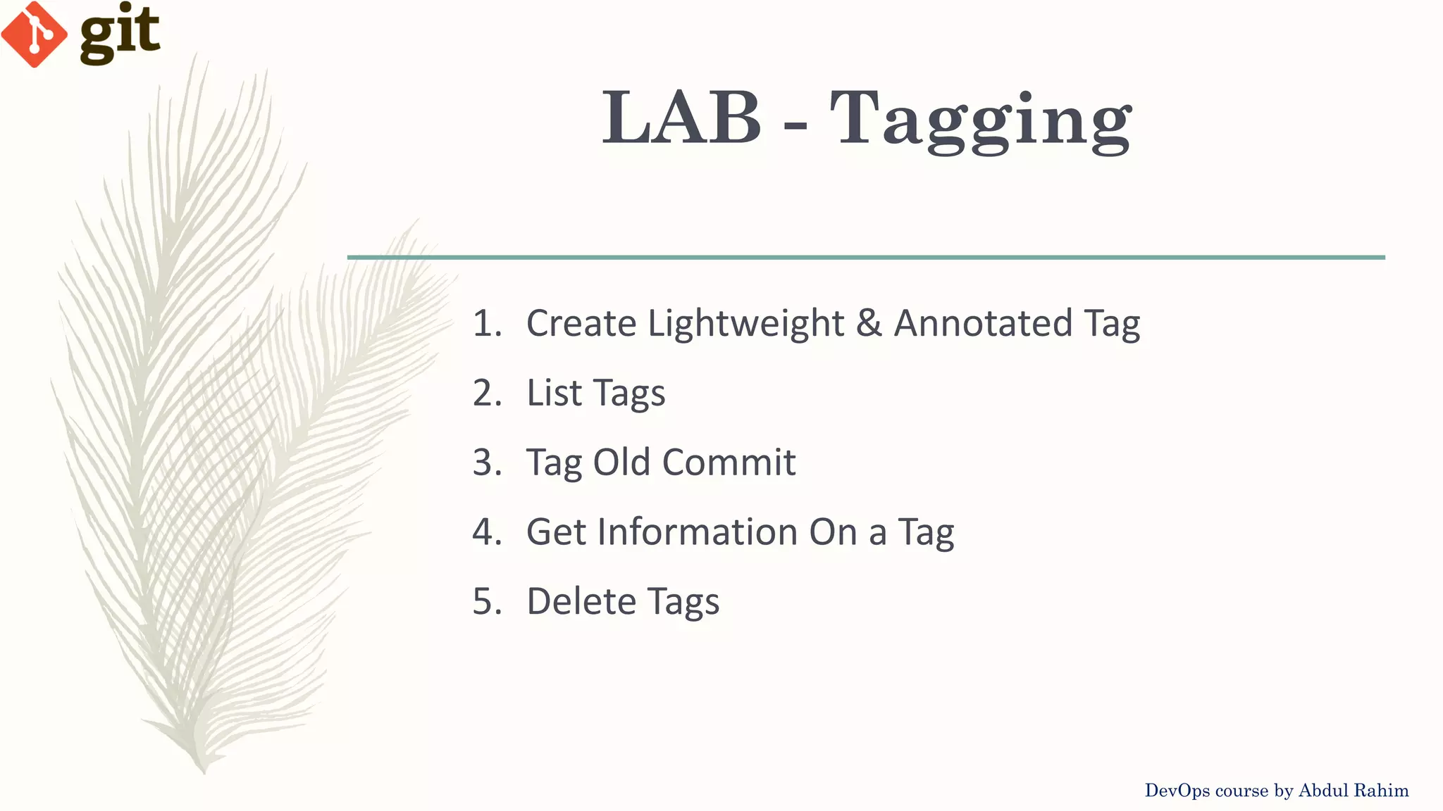 LAB - Tagging DevOps course by Abdul Rahim 1. Create Lightweight & Annotated Tag 2. List Tags 3. Tag Old Commit 4. Get Information On a Tag 5. Delete Tags 