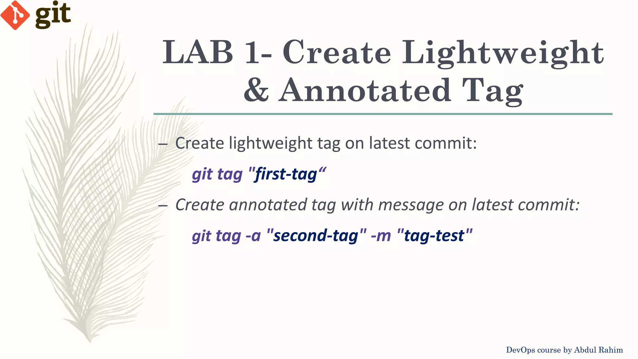 LAB 1- Create Lightweight & Annotated Tag DevOps course by Abdul Rahim – Create lightweight tag on latest commit: git tag "first-tag“ – Create annotated tag with message on latest commit: git tag -a "second-tag" -m "tag-test" 