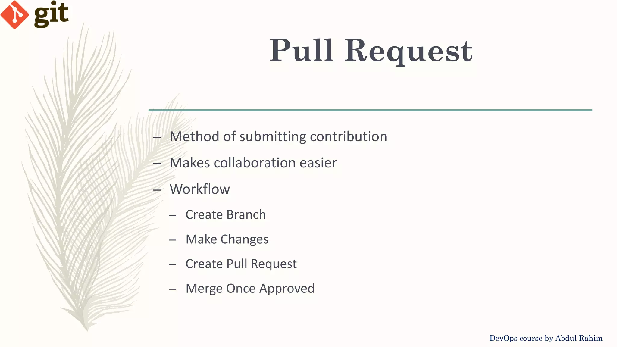 Pull Request DevOps course by Abdul Rahim – Method of submitting contribution – Makes collaboration easier – Workflow – Create Branch – Make Changes – Create Pull Request – Merge Once Approved 