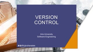 VERSION
CONTROL
Aria University
Software Engineering
/ghufranataie
 