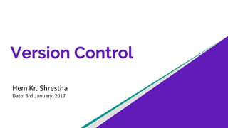 Version Control
Hem Kr. Shrestha
Date: 3rd January, 2017
 
