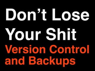 Donʼt Lose
Your Shit
Version Control
and Backups
 