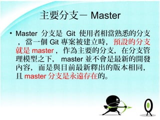 Ҫ֧ Master
? Master ֧ Git ʹஔϤķ֧
  һ Git rAOķ֧
   master Ҫķ֧ڷ֧
  ģ֮£ master Kµ_l
  ݣcĿǰጳİ汾ͬ
   master ֧hڵġ
 