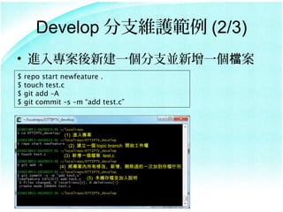 Develop ֧So (2/3)
? M댣½һ֧Kһn
$   repo start newfeature .
$   touch test.c
$   git add CA
$   git commit Cs Cm add test.c



               (1) M댣

                (2) һ topic branch _ʼ

               (3) һn test.c

              (4) ޸ġh^һμӵn

                      (5) CnK˵
 