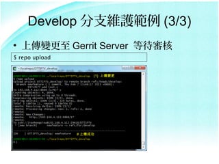 Develop ֧So (3/3)
? ς׃ Gerrit Server ȴ
$ repo upload


                     (1) ς׃




                # ςɹ
 