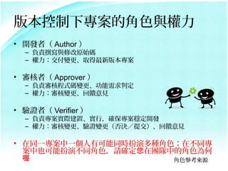 汾Ľɫc
? _lߣ Author 
  C ؓ؟׫c޸ԭʼa
  C ׃ȡ°汾

? ߣ Approver 
  C ؓ؟˳ʽa׃ж
  C ׃Ҋ

? Cߣ Verifier 
  C ؓ؟HáУ__l
  C ׃C׃QύҊ

? ͬһһпͬrݶNɫڲͬ
  ҲܰݲͬɫՈ_ڈFеĽɫ
                     ɫԴ
 