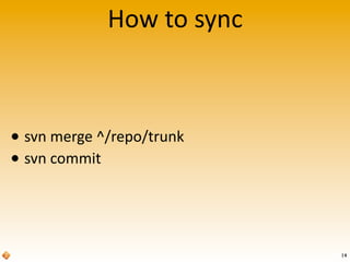 How	
  to	
  sync
• svn	
  merge	
  ^/repo/trunk
• svn	
  commit
14
 