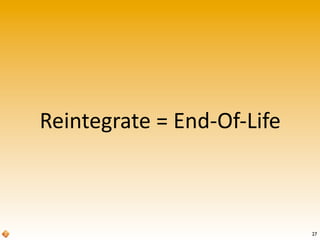 Reintegrate	
  =	
  End-­‐Of-­‐Life
27
 