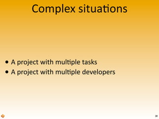 Complex	
  situa>ons
28
• A	
  project	
  with	
  mul>ple	
  tasks
• A	
  project	
  with	
  mul>ple	
  developers
 