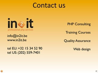 37
Contact	
  us
info@in2it.be
www.in2it.be
tel EU: +32 15 34 52 90
tel US: (202) 559-7401
PHP Consulting
Training Courses
Quality Assurance
Web design
 