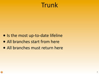 Trunk
• Is	
  the	
  most	
  up-­‐to-­‐date	
  lifeline
• All	
  branches	
  start	
  from	
  here
• All	
  branches	
  must	
  return	
  here
7
 