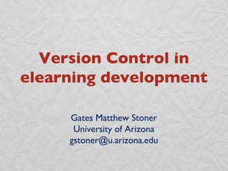 Gates Matthew Stoner University of Arizona [email_address] Version Control in elearning development 